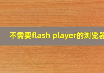 不需要flash player的浏览器